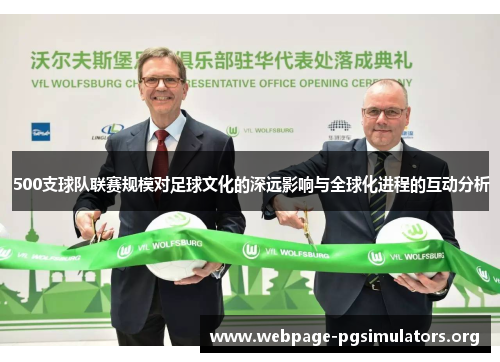 500支球队联赛规模对足球文化的深远影响与全球化进程的互动分析