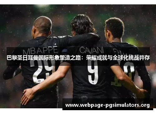 巴黎圣日耳曼国际形象塑造之路：荣耀成就与全球化挑战并存