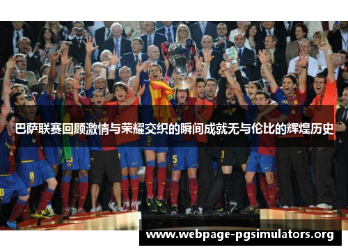巴萨联赛回顾激情与荣耀交织的瞬间成就无与伦比的辉煌历史