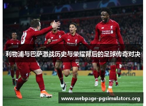 利物浦与巴萨激战历史与荣耀背后的足球传奇对决