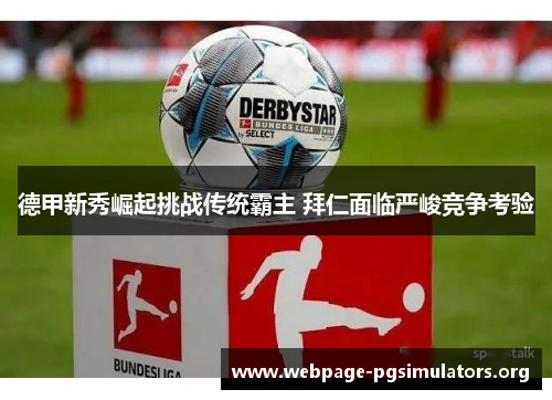 德甲新秀崛起挑战传统霸主 拜仁面临严峻竞争考验