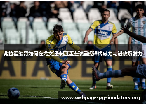 弗拉霍维奇如何在尤文迎来四连进球展现锋线威力与进攻爆发力