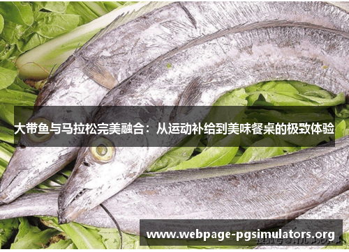 大带鱼与马拉松完美融合：从运动补给到美味餐桌的极致体验