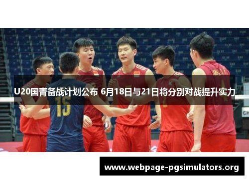 U20国青备战计划公布 6月18日与21日将分别对战提升实力