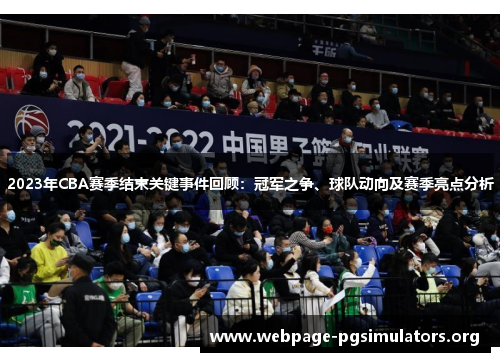 2023年CBA赛季结束关键事件回顾：冠军之争、球队动向及赛季亮点分析