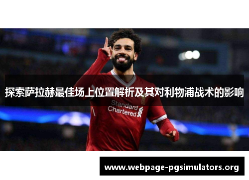 探索萨拉赫最佳场上位置解析及其对利物浦战术的影响