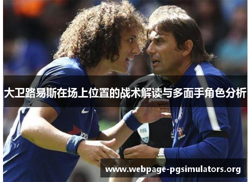 大卫路易斯在场上位置的战术解读与多面手角色分析