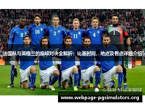 法国队与英格兰的巅峰对决全解析:比赛时间、地点及看点详细介绍 法国队与英格兰的巅峰对决全解析:比赛时间、地点及看点详细介绍