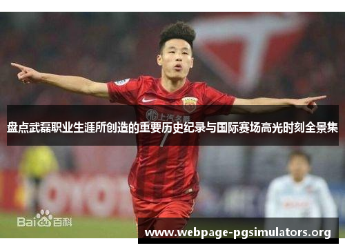 盘点武磊职业生涯所创造的重要历史纪录与国际赛场高光时刻全景集 盘点武磊职业生涯所创造的重要历史纪录与国际赛场高光时刻全景集