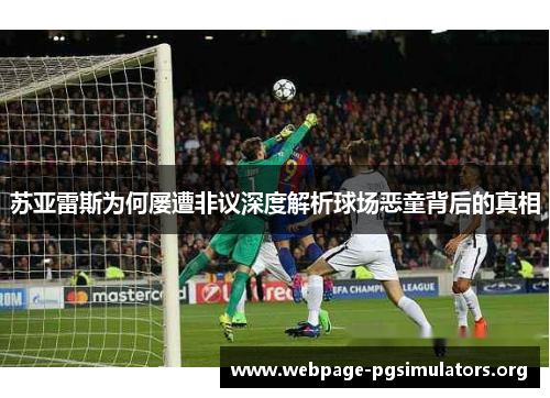 苏亚雷斯为何屡遭非议深度解析球场恶童背后的真相