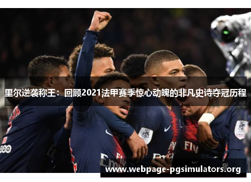 里尔逆袭称王：回顾2021法甲赛季惊心动魄的非凡史诗夺冠历程
